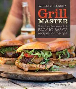 Grill Master (Williams-Sonoma): The Ultimate Arsenal of Back-to-Basics Recipes for the Grill