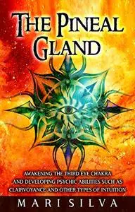 The Pineal Gland: Awakening the Third Eye Chakra and Developing Psychic Abilities such as Clairvoyance