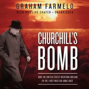 Churchill's Bomb: How the United States Overtook Britain in the First Nuclear Arms Race [Audiobook]