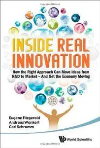 Inside Real Innovation: šHow the Right Approach Can Move Ideas from R&D to Market - And Get the Economy Moving