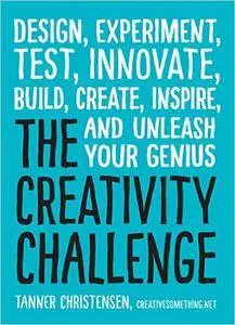 The Creativity Challenge: Design, Experiment, Test, Innovate, Build, Create, Inspire, and Unleash Your Genius
