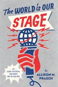 The World Is Our Stage: The Global Rhetorical Presidency and the Cold War