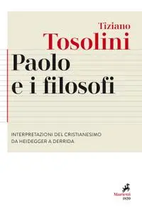 Tiziano Tosolini - Paolo e i filosofi. Interpretazioni del cristianesimo da Heidegger a Derrida