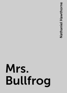 «Mrs. Bullfrog» by Nathaniel Hawthorne