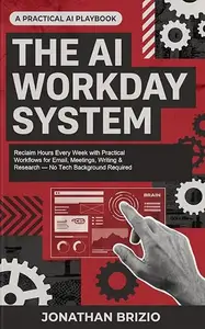 The AI Workday System: Reclaim Hours Every Week with Practical Workflows for Email, Meetings, Writing & Research — No Tech