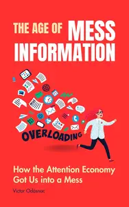 The Age of Mess-Information: How the Attention Economy Got Us into a Mess