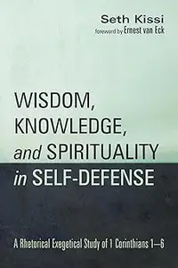 Wisdom, Knowledge, and Spirituality in Self-defense: A Rhetorical Exegetical Study of 1 Corinthians 1–6