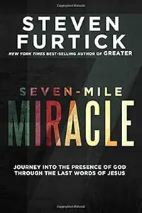 Seven-Mile Miracle: Journey into the Presence of God Through the Last Words of Jesus