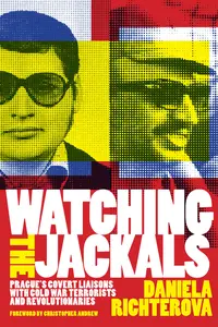 Watching the Jackals: Prague's Covert Liaisons With Cold War Terrorists and Revolutionaries