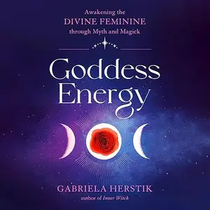 Goddess Energy: Awakening the Divine Feminine Through Myth and Magick [Audiobook]