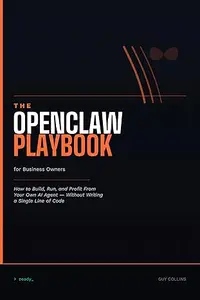 The OpenClaw Playbook for Business Owners: How to Build, Run, and Profit From Your Own AI Agent Without Writing a Single Line