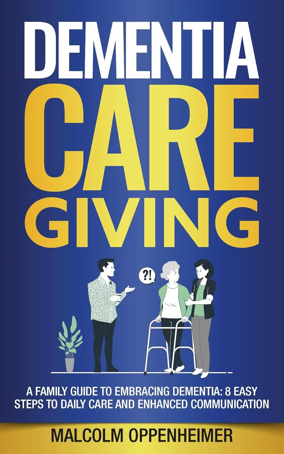 Dementia Caregiving: A Family Guide to Embracing Dementia: 8 Easy Steps to Daily Care and Enhanced Communication