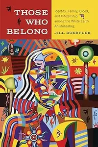 Those Who Belong: Identity, Family, Blood, and Citizenship among the White Earth Anishinaabeg