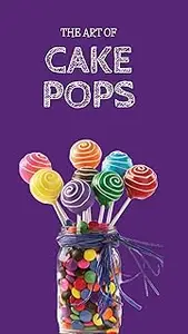 THE ART OF CAKE POPS: 50 Cake Pops for Every Sweet Tooth