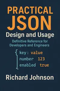 Practical JSON Design and Usage: Definitive Reference for Developers and Engineers