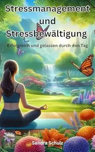 Stressmanagement und Stressbewältigung: Erfolgreich und gelassen durch den Tag