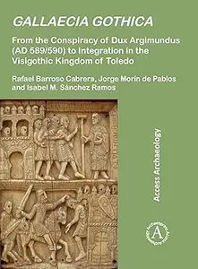 Gallaecia Gothica: From the Conspiracy of Dux Argimundus (AD 589/590) to Integration in the Visigothic Kingdom of Toledo