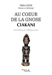 Au coeur de la gnose Ciakani : Ésotérisme de l’Afrique noire - Félix Lonji