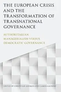 The European Crisis and the Transformation of Transnational Governance: Authoritarian Managerialism versus Democratic Go