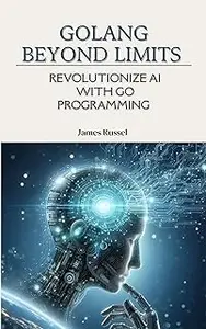 GOLANG BEYOND LIMITS : REVOLUTIONIZE AI WITH GO PROGRAMMING