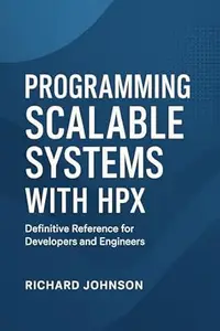 Programming Scalable Systems with HPX: Definitive Reference for Developers and Engineers