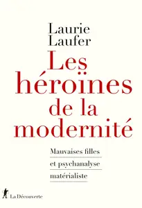 Les héroïnes de la modernité : Mauvaises filles et psychanalyse matérialiste - Laurie Laufer