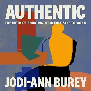 Authentic: The Myth of Bringing Your Full Self to Work [Audiobook]