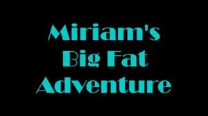 Miriam's Big Fat Adventure